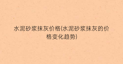“水泥砂浆抹灰价格(水泥砂浆抹灰的价格变化趋势)