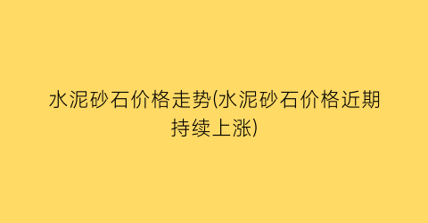 水泥砂石价格走势(水泥砂石价格近期持续上涨)