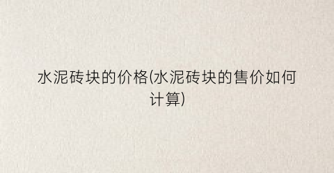 水泥砖块的价格(水泥砖块的售价如何计算)