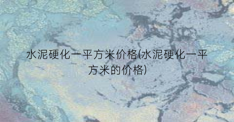 水泥硬化一平方米价格(水泥硬化一平方米的价格)