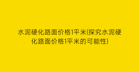 水泥硬化路面价格1平米(探究水泥硬化路面价格1平米的可能性)