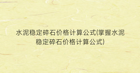 水泥稳定碎石价格计算公式(掌握水泥稳定碎石价格计算公式)