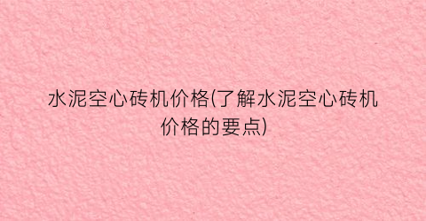 水泥空心砖机价格(了解水泥空心砖机价格的要点)