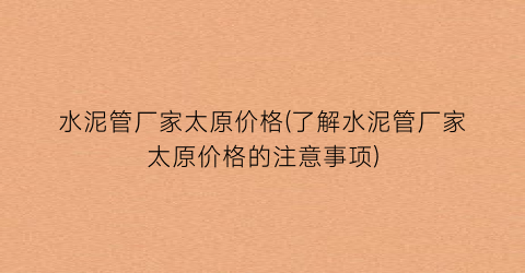 水泥管厂家太原价格(了解水泥管厂家太原价格的注意事项)