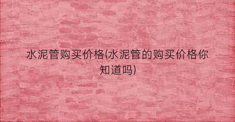 水泥管购买价格(水泥管的购买价格你知道吗)