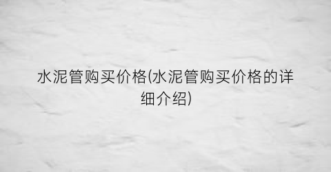 水泥管购买价格(水泥管购买价格的详细介绍)