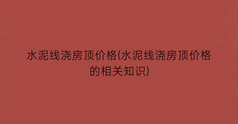 水泥线浇房顶价格(水泥线浇房顶价格的相关知识)