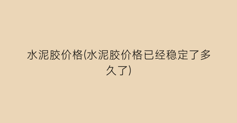 水泥胶价格(水泥胶价格已经稳定了多久了)