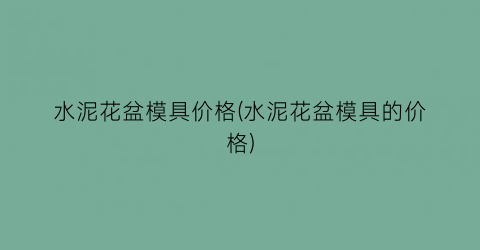 水泥花盆模具价格(水泥花盆模具的价格)