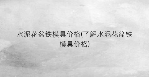 水泥花盆铁模具价格(了解水泥花盆铁模具价格)