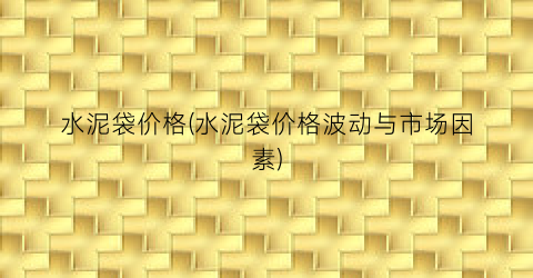 水泥袋价格(水泥袋价格波动与市场因素)