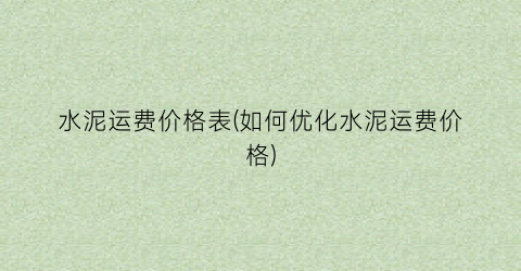 水泥运费价格表(如何优化水泥运费价格)