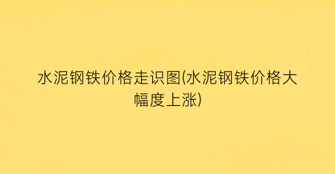 水泥钢铁价格走识图(水泥钢铁价格大幅度上涨)