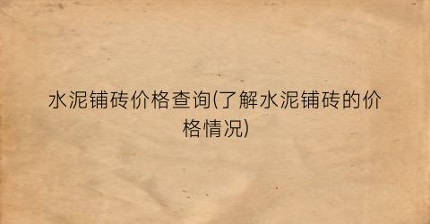 水泥铺砖价格查询(了解水泥铺砖的价格情况)