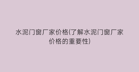 水泥门窗厂家价格(了解水泥门窗厂家价格的重要性)