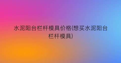 水泥阳台栏杆模具价格(想买水泥阳台栏杆模具)