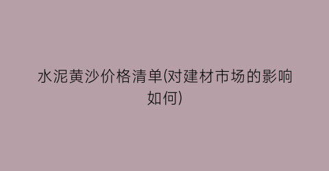 水泥黄沙价格清单(对建材市场的影响如何)