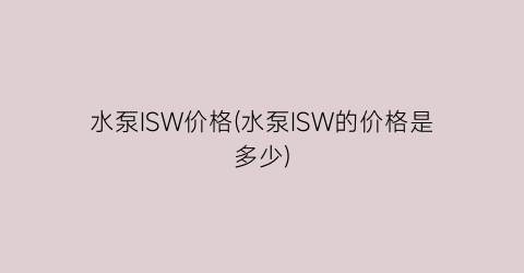 水泵ISW价格(水泵ISW的价格是多少)