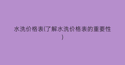 “水洗价格表(了解水洗价格表的重要性)