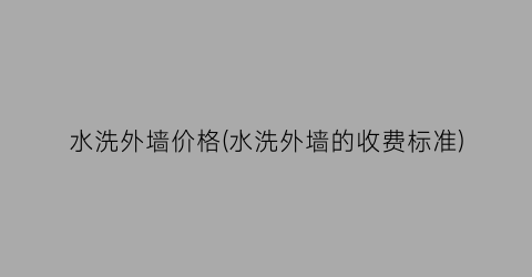 “水洗外墙价格(水洗外墙的收费标准)