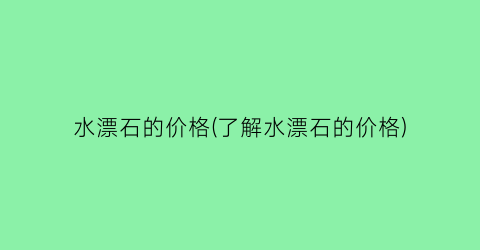 水漂石的价格(了解水漂石的价格)