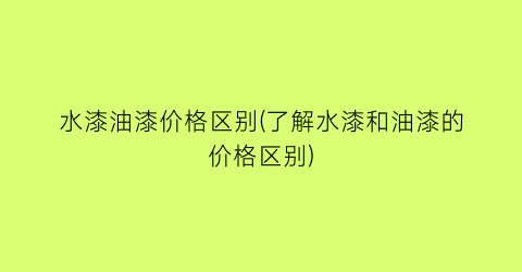 水漆油漆价格区别(了解水漆和油漆的价格区别)