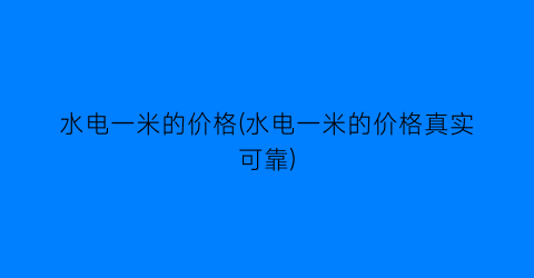 水电一米的价格(水电一米的价格真实可靠)