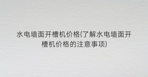 水电墙面开槽机价格(了解水电墙面开槽机价格的注意事项)