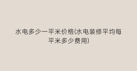 水电多少一平米价格(水电装修平均每平米多少费用)