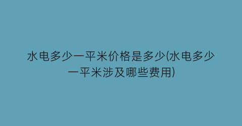 水电多少一平米价格是多少(水电多少一平米涉及哪些费用)
