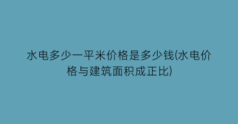 水电多少一平米价格是多少钱(水电价格与建筑面积成正比)