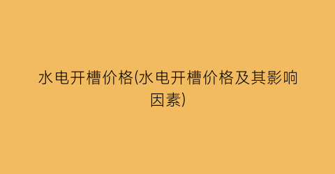 水电开槽价格(水电开槽价格及其影响因素)