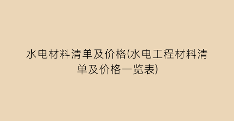 “水电材料清单及价格(水电工程材料清单及价格一览表)