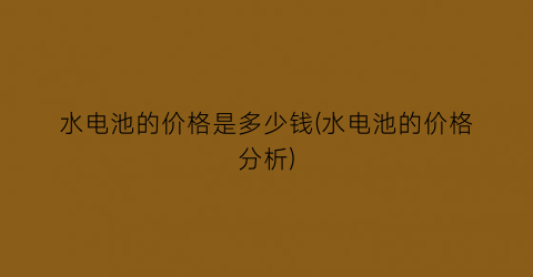 水电池的价格是多少钱(水电池的价格分析)