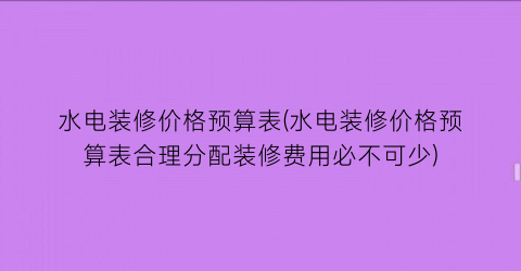 水电装修价格预算表(水电装修价格预算表合理分配装修费用必不可少)