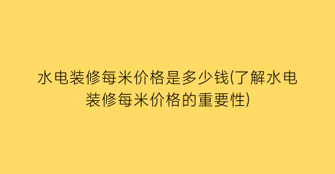 “水电装修每米价格是多少钱(了解水电装修每米价格的重要性)