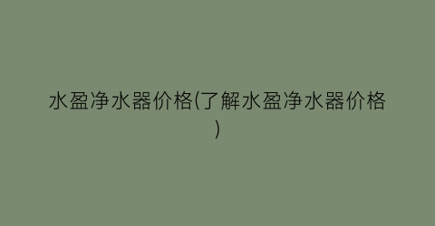 水盈净水器价格(了解水盈净水器价格)