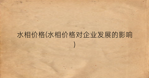 水相价格(水相价格对企业发展的影响)