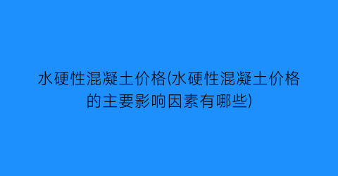 水硬性混凝土价格(水硬性混凝土价格的主要影响因素有哪些)