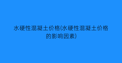 水硬性混凝土价格(水硬性混凝土价格的影响因素)
