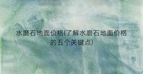 “水磨石地面价格(了解水磨石地面价格的五个关键点)