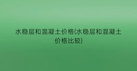 水稳层和混凝土价格(水稳层和混凝土价格比较)