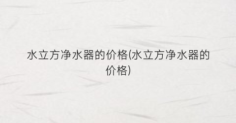 水立方净水器的价格(水立方净水器的价格)