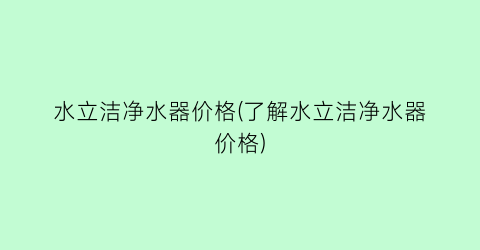 水立洁净水器价格(了解水立洁净水器价格)