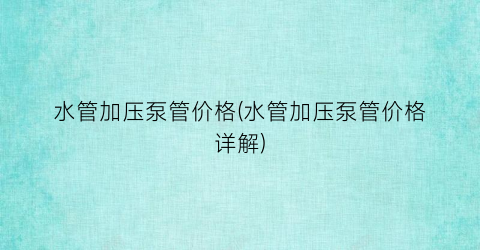 水管加压泵管价格(水管加压泵管价格详解)