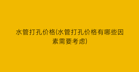 水管打孔价格(水管打孔价格有哪些因素需要考虑)