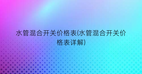水管混合开关价格表(水管混合开关价格表详解)