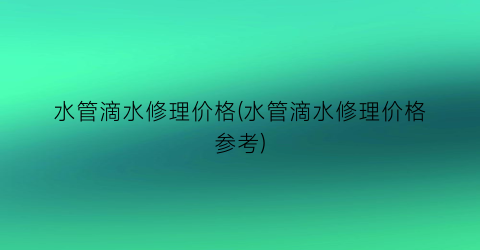 水管滴水修理价格(水管滴水修理价格参考)