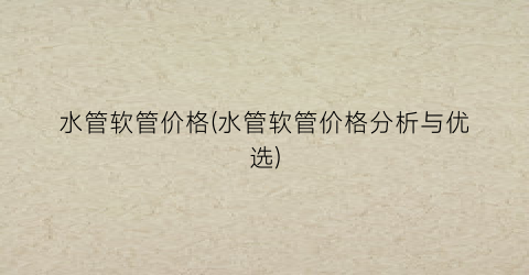 水管软管价格(水管软管价格分析与优选)