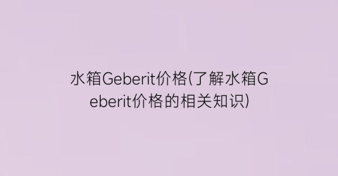 水箱Geberit价格(了解水箱Geberit价格的相关知识)